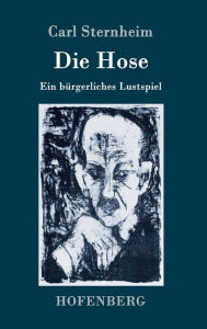 Title: Die Hose: Ein bürgerliches Lustspiel, Author: Carl Sternheim