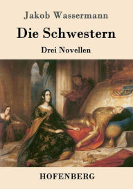 Title: Die Schwestern: Drei Novellen, Author: Jakob Wassermann