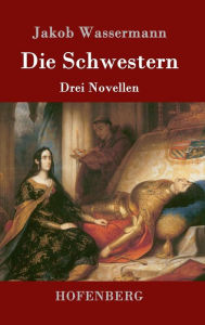 Title: Die Schwestern: Drei Novellen, Author: Jakob Wassermann