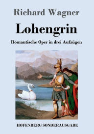 Title: Lohengrin: Romantische Oper in drei Aufzügen, Author: Richard Wagner