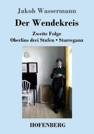 Title: Der Wendekreis: Zweite Folge / Oberlins drei Stufen / Sturreganz, Author: Jakob Wassermann