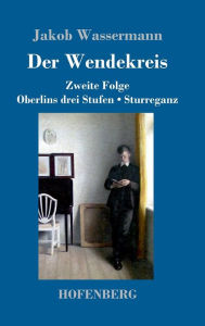 Title: Der Wendekreis: Zweite Folge / Oberlins drei Stufen / Sturreganz, Author: Jakob Wassermann