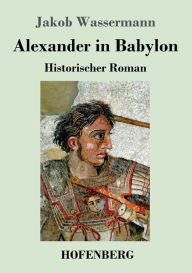 Title: Alexander in Babylon: Historischer Roman, Author: Jakob Wassermann