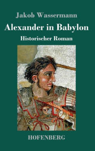 Title: Alexander in Babylon: Historischer Roman, Author: Jakob Wassermann