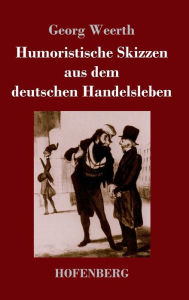 Title: Humoristische Skizzen aus dem deutschen Handelsleben, Author: Georg Weerth