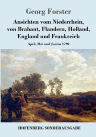 Title: Ansichten vom Niederrhein, von Brabant, Flandern, Holland, England und Frankreich: April, Mai und Junius 1790, Author: Georg Forster