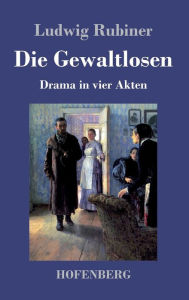 Title: Die Gewaltlosen: Drama in vier Akten, Author: Ludwig Rubiner