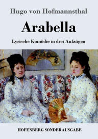 Title: Arabella: Lyrische Komödie in drei Aufzügen, Author: Hugo von Hofmannsthal
