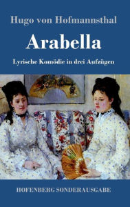 Title: Arabella: Lyrische Komödie in drei Aufzügen, Author: Hugo von Hofmannsthal