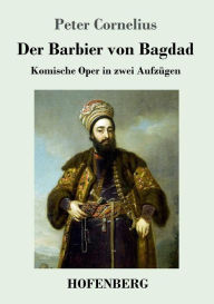 Title: Der Barbier von Bagdad: Komische Oper in zwei Aufzügen, Author: Peter Cornelius