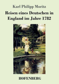 Title: Reisen eines Deutschen in England im Jahre 1782, Author: Karl Philipp Moritz