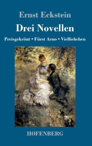 Title: Drei Novellen: Preisgekrönt / Fürst Arno / Vielliebchen, Author: Ernst Eckstein