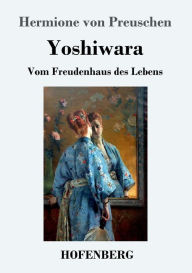 Title: Yoshiwara: Vom Freudenhaus des Lebens, Author: Hermione von Preuschen