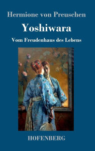 Title: Yoshiwara: Vom Freudenhaus des Lebens, Author: Hermione von Preuschen