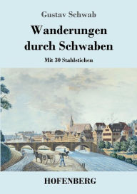 Title: Wanderungen durch Schwaben: Mit 30 Stahlstichen, Author: Gustav Schwab