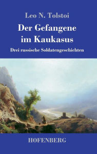 Title: Der Gefangene im Kaukasus: Drei russische Soldatengeschichten, Author: Leo Tolstoy