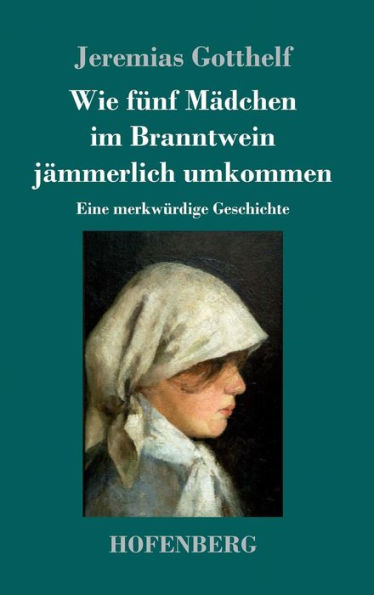 Wie fünf Mädchen im Branntwein jämmerlich umkommen: Eine merkwürdige Geschichte
