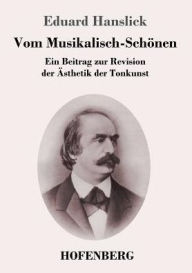 Title: Vom Musikalisch-Schönen: Ein Beitrag zur Revision der Ästhetik der Tonkunst, Author: Eduard Hanslick