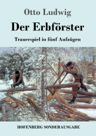 Title: Der Erbförster: Trauerspiel in fünf Aufzügen, Author: Otto Ludwig