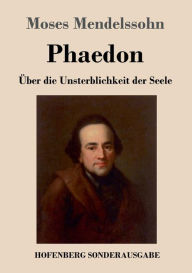 Title: Phaedon oder über die Unsterblichkeit der Seele: In drey Gesprächen, Author: Moses Mendelssohn