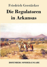 Title: Die Regulatoren in Arkansas: Aus dem Waldleben Amerikas, Author: Friedrich Gerst?cker
