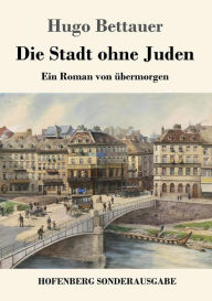 Title: Die Stadt ohne Juden: Ein Roman von übermorgen, Author: Hugo Bettauer