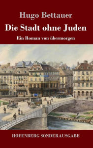 Title: Die Stadt ohne Juden: Ein Roman von übermorgen, Author: Hugo Bettauer