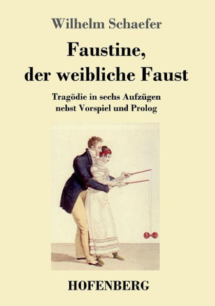 Faustine, der weibliche Faust: Tragödie sechs Aufzügen nebst Vorspiel und Prolog