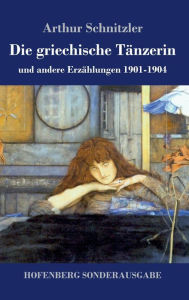 Title: Die griechische Tï¿½nzerin: und andere Erzï¿½hlungen 1901-1904, Author: Arthur Schnitzler