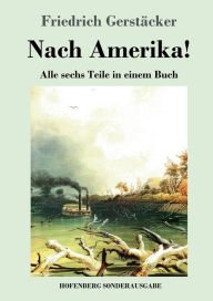 Title: Nach Amerika!: Alle sechs Teile in einem Buch, Author: Friedrich Gerstïcker