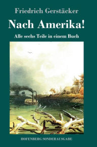 Title: Nach Amerika!: Alle sechs Teile in einem Buch, Author: Friedrich Gerstïcker