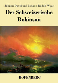 Title: Der Schweizerische Robinson, Author: Johann David Wyss