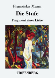 Title: Die Stufe: Fragment einer Liebe, Author: Franziska Mann