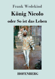 Title: König Nicolo oder So ist das Leben: Schauspiel in drei Aufzügen und neun Bildern mit einem Prolog, Author: Frank Wedekind