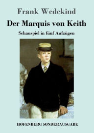 Title: Der Marquis von Keith: Schauspiel in fünf Aufzügen, Author: Frank Wedekind