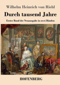 Title: Durch tausend Jahre: Erster Band der Neuausgabe in zwei Bänden, Author: Wilhelm Heinrich von Riehl