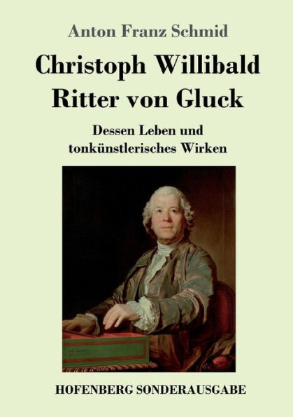 Christoph Willibald Ritter von Gluck: Dessen Leben und tonkünstlerisches Wirken