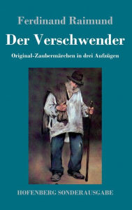 Title: Der Verschwender: Original-Zaubermärchen in drei Aufzügen, Author: Ferdinand Raimund