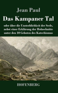 Title: Das Kampaner Tal: oder ï¿½ber die Unsterblichkeit der Seele, nebst einer Erklï¿½rung der Holzschnitte unter den 10 Geboten des Katechismus, Author: Jean Paul