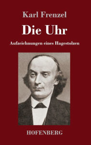 Title: Die Uhr: Aufzeichnungen eines Hagestolzen, Author: Karl Frenzel