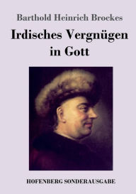 Title: Irdisches Vergnügen in Gott: Gedichte, Author: Barthold Heinrich Brockes