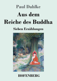 Title: Aus dem Reiche des Buddha: Sieben Erzählungen, Author: Paul Dahlke