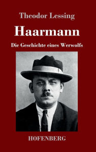 Title: Haarmann: Die Geschichte eines Werwolfs, Author: Theodor Lessing