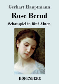 Title: Rose Bernd: Schauspiel in fünf Akten, Author: Gerhart Hauptmann