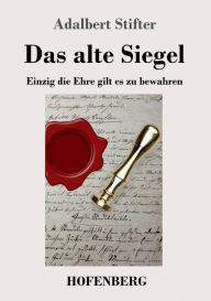 Title: Das alte Siegel: Einzig die Ehre gilt es zu bewahren, Author: Adalbert Stifter