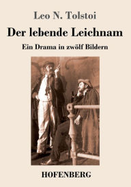 Title: Der lebende Leichnam: Ein Drama in zwölf Bildern, Author: Leo Tolstoy