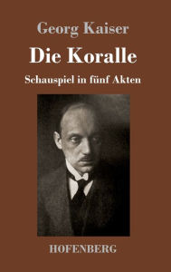 Title: Die Koralle: Schauspiel in fünf Akten, Author: Georg Kaiser