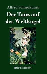 Title: Der Tanz auf der Weltkugel, Author: Alfred Schirokauer