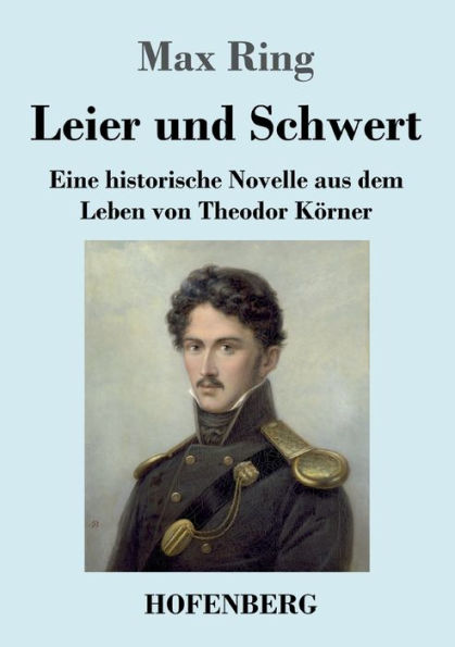 Leier und Schwert: Eine historische Novelle aus dem Leben von Theodor Körner