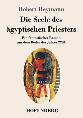 Die Seele des ägyptischen Priesters: Ein fantastischer Roman aus dem Berlin des Jahres 2204